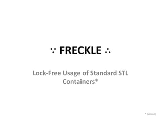 ∵ FRECKLE ∴
Lock-Free Usage of Standard STL
          Containers*



                                  * (almost)
 