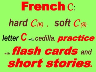 French C:
hard C(K) , soft C (S).
letter C with cedilla. practice
with flash cards and
short stories.
 