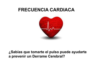 FRECUENCIA CARDIACA
¿Sabías que tomarte el pulso puede ayudarte
a prevenir un Derrame Cerebral?
 