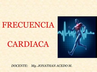 FRECUENCIA
CARDIACA
DOCENTE: Mg. JONATHAN ACEDO M.
 