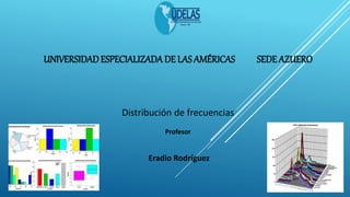 UNIVERSIDADESPECIALIZADADE LAS AMÉRICAS SEDE AZUERO
Distribución de frecuencias
Profesor
Eradio Rodríguez
 