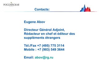 Contacts : Eugene Abov Directeur Général Adjoint, Rédacteur en chef et éditeur des suppléments étrangers Тél./Fax +7 (495) 775 3114 Mobile : +7 (903) 549 3644 Email:  [email_address] 