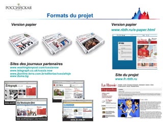S ites des journaux partenaires www. washingtonpost . com/russianow www.telegraph.co. uk/russia .now www. jbonline .terra.com. br / editorias/russiahoje   www. duma . bg Version papier Version papier www.rbth.ru/e-paper.html Formats du projet Site du projet www.fr.rbth.ru 