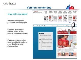 Version numérique www.rbth.ru/e-paper Revue numérique du journal en version papier  Contenu multimédia: fichiers vidéo, audio, photos, présentations etc.  P ages supplémentaires pour la publicité en ligne avec des liens vers d’autres sites    