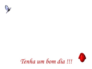 Tenha um bom dia !!!
 