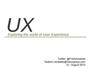 UX
Exploring the world of User Experience




                                             Twitter: @FredVandaele
                                 frederic.vandaele@trasysgroup.com
                                                   v3 - August 2012
 