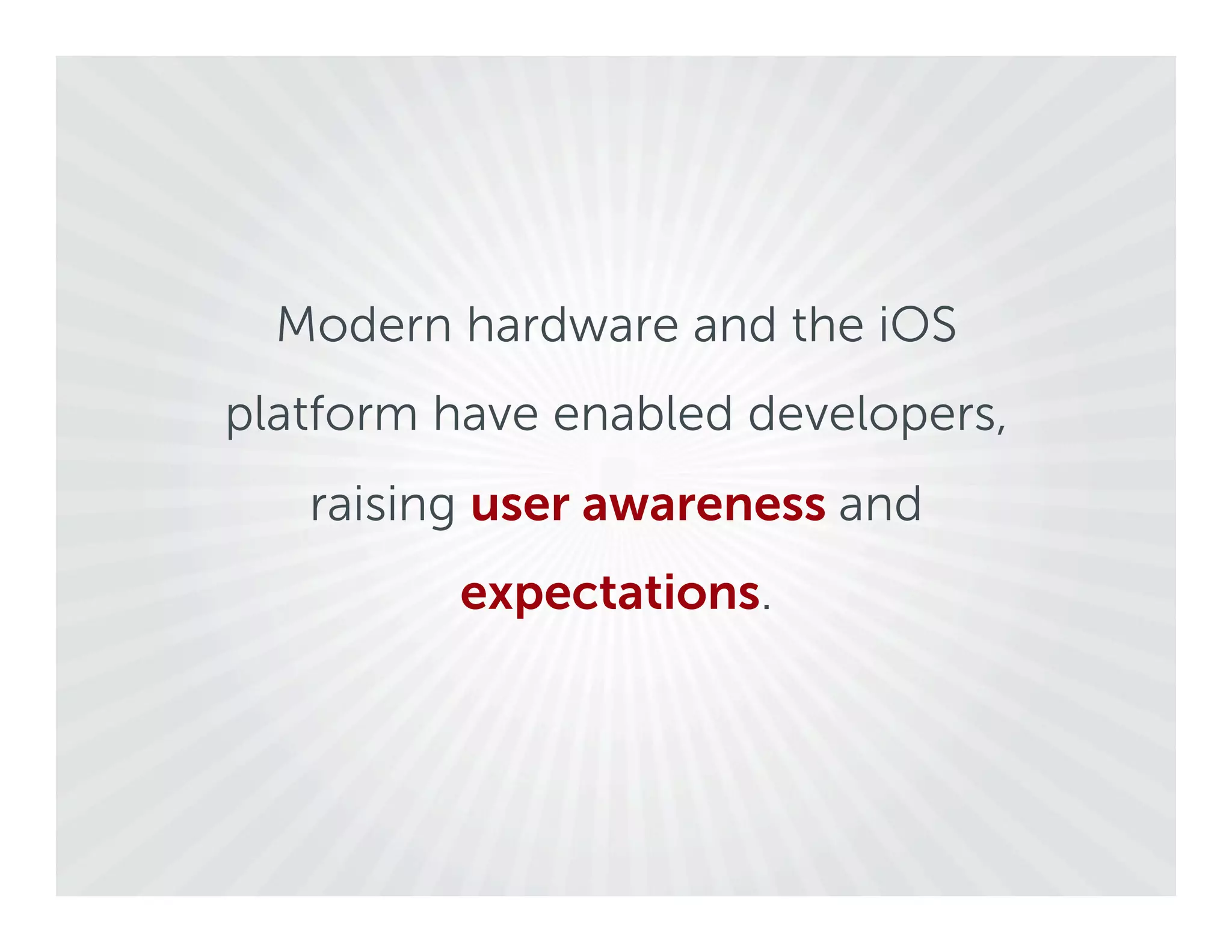 Modern hardware and the iOS
platform have enabled developers,
   raising user awareness and
         expectations.
 