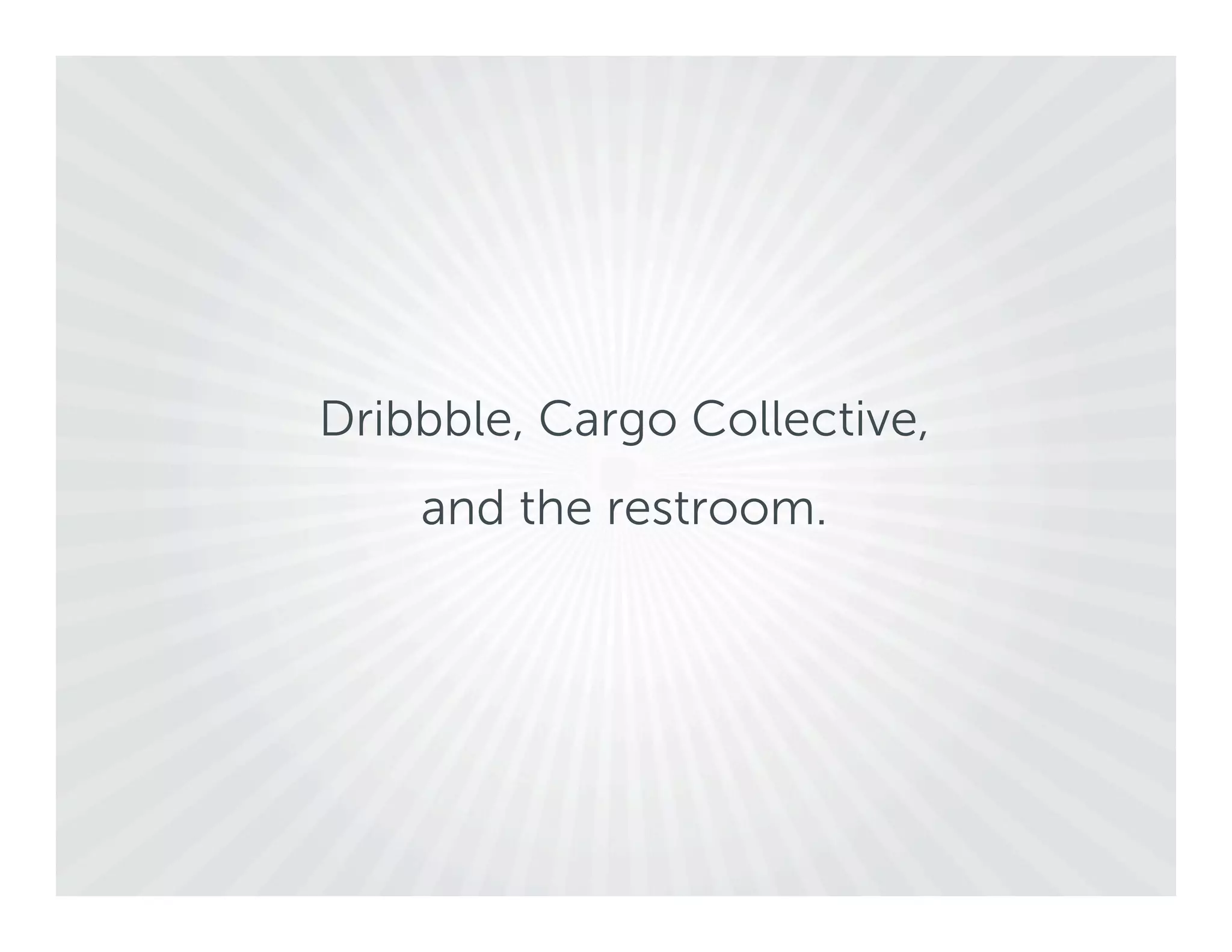 Dribbble, Cargo Collective,
    and the restroom.
 