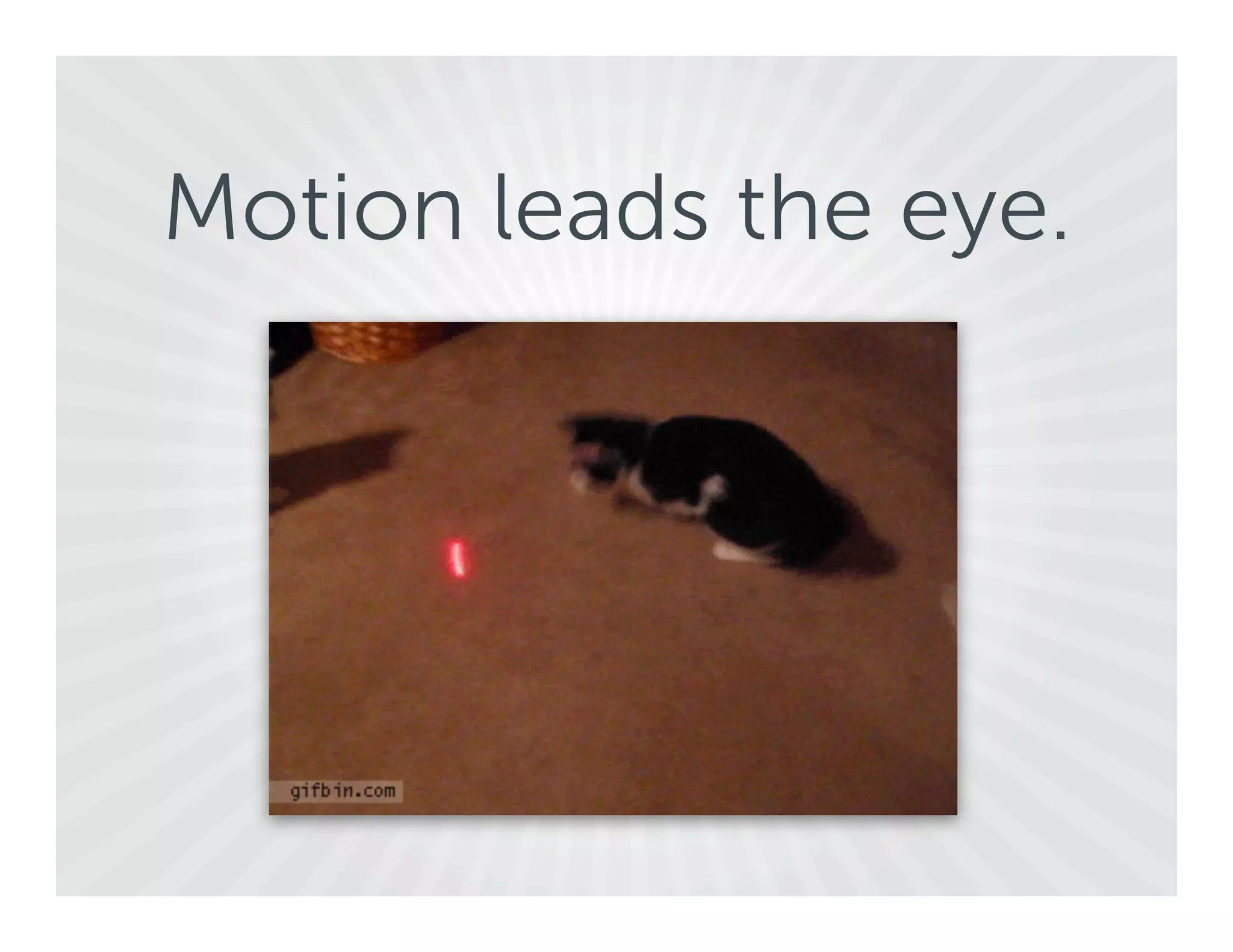 Motion leads the eye.
 