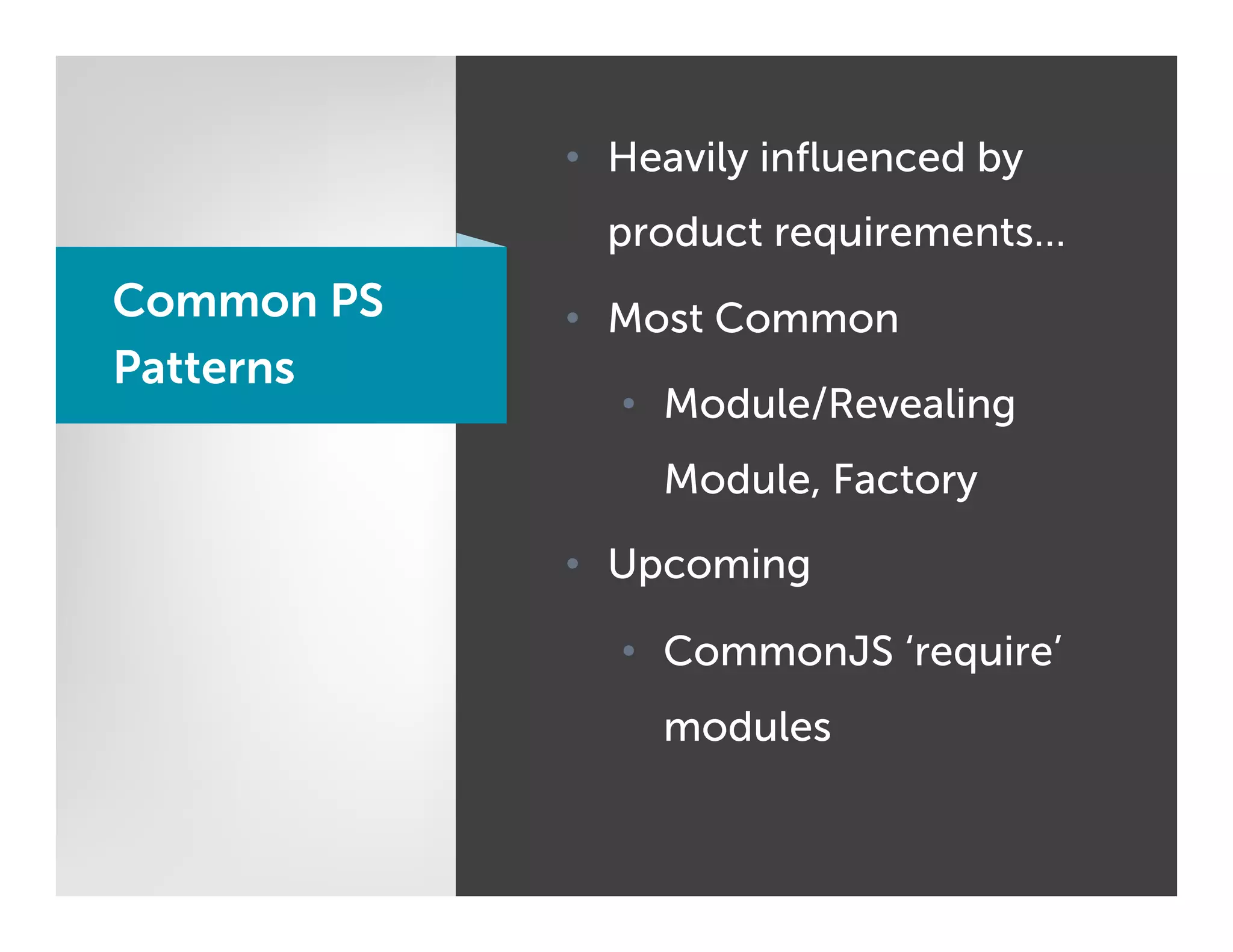 •  Heavily inﬂuenced by
              product requirements…
Common PS   •  Most Common
Patterns
              •  Module/Revealing
                Module, Factory

            •  Upcoming

              •  CommonJS ‘require’
                modules
 
