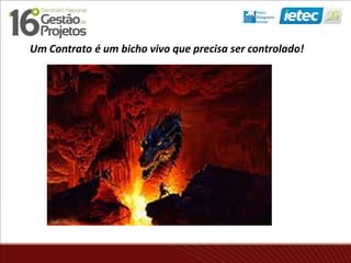 Um Contrato é um bicho vivo que precisa ser controlado!
 
