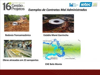 Exemplos de Contratos Mal Administrados
Obras atrasadas em 23 aeroportos
Rodovia Transamazônica Estádio Mané Garrincha
CHE Belo Monte
 