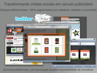 Espaços diferenciados, 100% segmentados por categoria, contexto e conversão Diversas plataformas, com tecnologia simples e possibilidade de monetizar. Transformando mídias sociais em veículo publicitário 