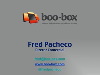 Sistema de Publicidade para Mídias Sociais Fred Pacheco Diretor Comercial [email_address] www.boo-box.com @fredpacheco 