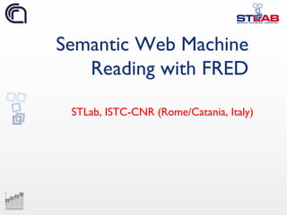 Semantic Web Machine
Reading with FRED
STLab, ISTC-CNR (Rome/Catania, Italy)
 
