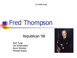 Fred Thompson Republican ‘08 Sam Tupp Joe Kolodrubetz Kevin Shankar Michael Dubey I’m With Fred 
