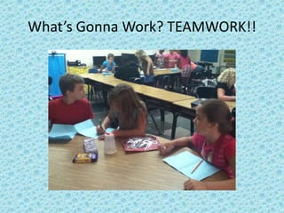 What’s Gonna Work? TEAMWORK!!
 