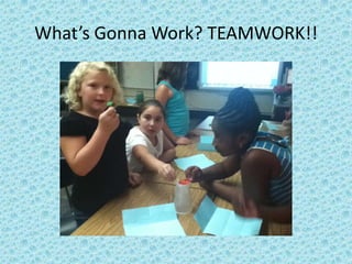 What’s Gonna Work? TEAMWORK!!
 