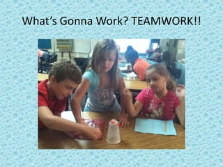 What’s Gonna Work? TEAMWORK!!
 