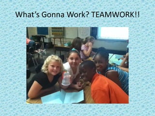 What’s Gonna Work? TEAMWORK!!
 