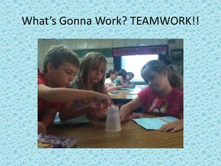 What’s Gonna Work? TEAMWORK!!
 