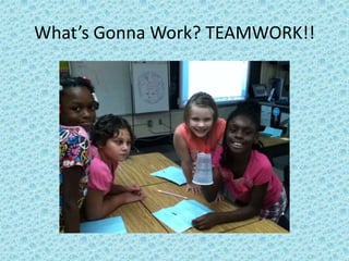 What’s Gonna Work? TEAMWORK!!
 
