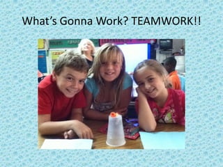 What’s Gonna Work? TEAMWORK!!
 