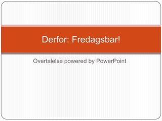 Derfor: Fredagsbar!

Overtalelse powered by PowerPoint
 