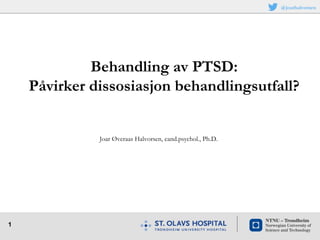 1
Joar Øveraas Halvorsen, cand.psychol., Ph.D.
Behandling av PTSD:
Påvirker dissosiasjon behandlingsutfall?
@joarhalvorsen
 