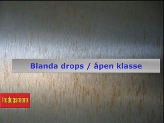 Blanda drops / åpen klasse
 