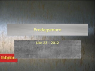 Fredagsmoro

Uke 23 - 2012
 