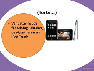 (forts) V?r datter hadde f?dselsdag i oktober, og vi gav henne en iPod Touch 