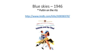 Blue skies – 1946
* Puttin on the ritz
http://www.imdb.com/title/tt0038370/
 
