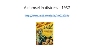 A damsel in distress - 1937
http://www.imdb.com/title/tt0028757/
 