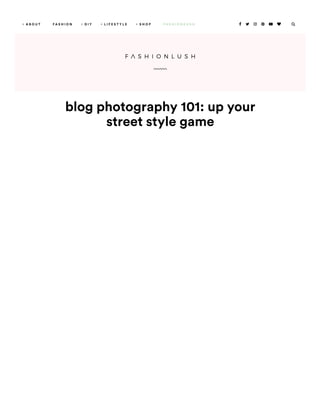 blog photography 101: up your
street style game
A B O U T+ F A S H I O N D I Y+ L I F E S T Y L E+ S H O P+ F A S H I O N K U S H       
 