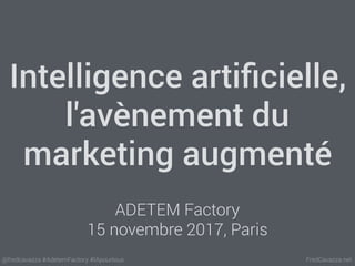 FredCavazza.net@fredcavazza #AdetemFactory #IApourtous
Intelligence artiﬁcielle,
l'avènement du
marketing augmenté
ADETEM Factory
15 novembre 2017, Paris
 