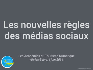 MediasSociaux.fr
Les nouvelles règles
des médias sociaux
Les Académies du Tourisme Numérique
Aix-les-Bains, 4 juin 2014
 