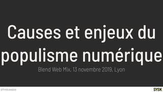 @fredcavazza
Causes et enjeux du
populisme numérique
Blend Web Mix, 13 novembre 2019, Lyon
 
