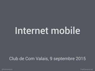FredCavazza.net@fredcavazza
Internet mobile
Club de Com Valais, 9 septembre 2015
 