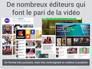FredCavazza.net@fredcavazza #CRMMmeetings
De nombreux éditeurs qui
font le pari de la vidéo
Un format très puissant, mais très contraignant et coûteux à produire
 