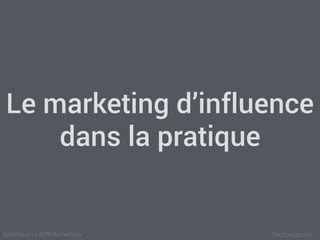 FredCavazza.net@fredcavazza #CRMMmeetings
Le marketing d’influence
dans la pratique
 