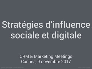FredCavazza.net@fredcavazza #CRMMmeetings
Stratégies d’influence
sociale et digitale
CRM & Marketing Meetings
Cannes, 9 novembre 2017
 
