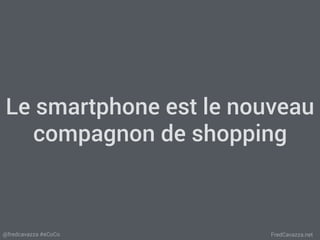 FredCavazza.net@fredcavazza #eCoCo
Le smartphone est le nouveau
compagnon de shopping
 