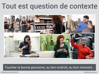 FredCavazza.net@fredcavazza #eCoCo
Tout est question de contexte
Toucher la bonne personne, au bon endroit, au bon moment…
 