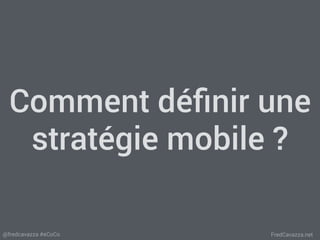 FredCavazza.net@fredcavazza #eCoCo
Comment déﬁnir une
stratégie mobile ?
 