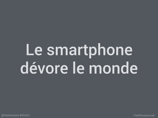 FredCavazza.net@fredcavazza #eCoCo
Le smartphone
dévore le monde
 