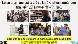 Le smartphone est la clé de la révolution numérique
智能⼿手机是数字⾰革命中的核⼼心
3 milliards d’utilisateurs dans un monde aux ressources limitées
30亿⼿手机⽤用户在消耗有限的资源
 