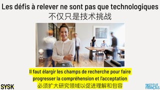 Les défis à relever ne sont pas que technologiques
不不仅只是技术挑战
Il faut élargir les champs de recherche pour faire
progresser la compréhension et l'acceptation
必须扩⼤大研究领域以促进理理解和包容
 