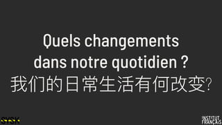 Quels changements
dans notre quotidien ?
我们的⽇日常⽣生活有何改变?
 