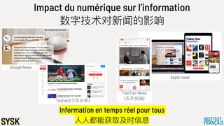Apple news
Google News
Impact du numérique sur l’information
数字技术对新闻的影响
Toutiao (今⽇日头条)
TianTian News
(天天快报)
Information en temps réel pour tous
⼈人⼈人都能获取及时信息
 